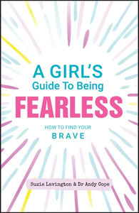 A Girl's Guide to Being Fearless: How to Find Your Brave
