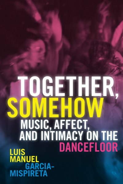 Together, Somehow: Music, Affect, and Intimacy on the Dancefloor