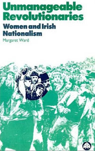 Unmanageable Revolutionaries: Women and Irish Nationalism