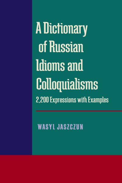 A Dictionary of Russian Idioms and Colloquialisms: 2,200 Expressions with Examples