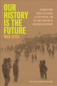 Our History Is the Future: Standing Rock Versus the Dakota Access Pipeline, and the Long Tradition of Indigenous Resistance