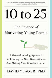 10 to 25: The Science of Motivating Young People: A Groundbreaking Approach to Leading the Next Generation—And Making Your Own Life Easier