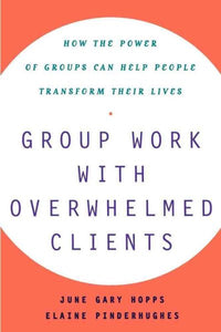 Group Work With Overwhelmed Clients: How the Power of Groups Can Help People Transform