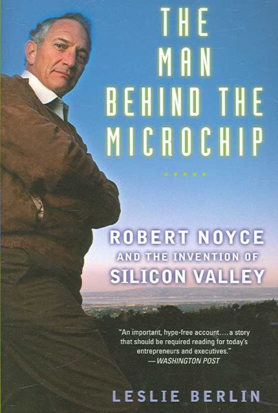 The Man Behind the Microchip: Robert Noyce and the Invention of Silicon Valley