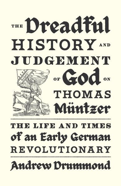 The Dreadful History and Judgement of God on Thomas Müntzer: The Life and Times of an Early German Revolutionary