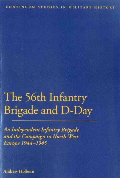 56th Infantry Brigade and D-Day: An Independent Infantry Brigade and the Campaign in North West Europe 1944-1945