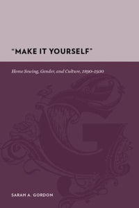 "Make It Yourself": Home Sewing, Gender, and Culture, 1890-1930