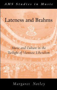 Lateness and Brahms: Music and Culture in the Twilight of Viennese Liberalism