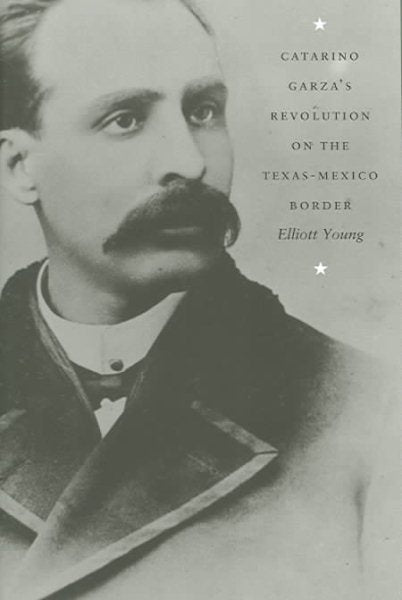 Catarino Garza's Revolution on the Texas-Mexico Border