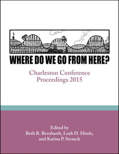 Where Do We Go From Here?: Charleston Conference Proceedings, 2015
