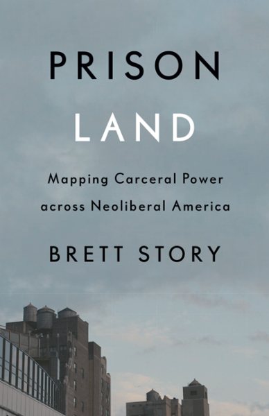 Prison Land: Mapping Carceral Power Across Neoliberal America