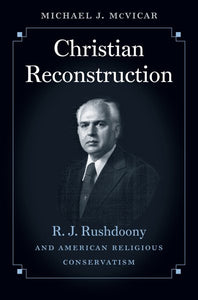 Christian Reconstruction: R. J. Rushdoony and American Religious Conservatism