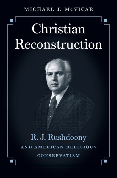 Christian Reconstruction: R. J. Rushdoony and American Religious Conservatism