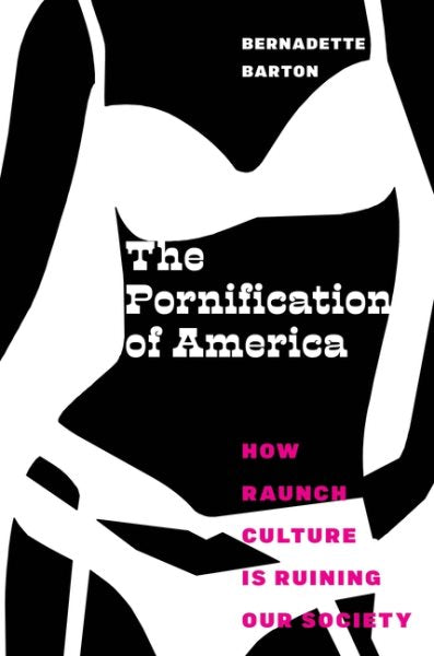 Pornification of America: How Raunch Culture Is Ruining Our Society