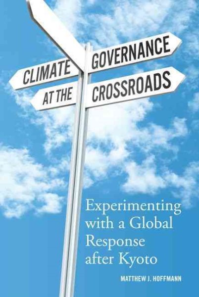 Climate Governance at the Crossroads: Experimenting with a Global Response After Kyoto