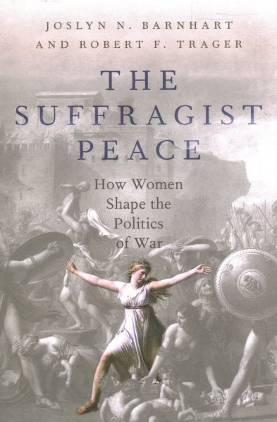 The Suffragist Peace: How Women Shape the Politics of War