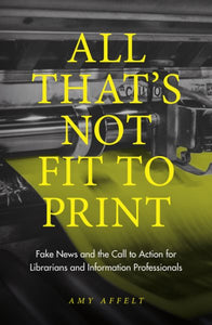 All That's Not Fit to Print: Fake News and the Call to Action for Librarians and Information Professionals