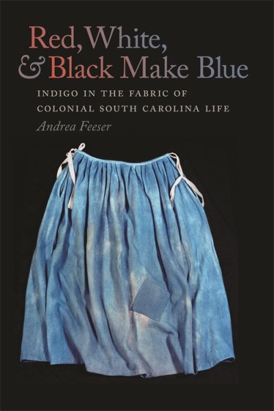 Red, White, & Black Make Blue: Indigo in the Fabric of Colonial South Carolina Life