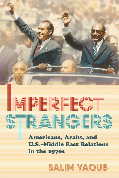Imperfect Strangers: Americans, Arabs, and U.S.-Middle East Relations in the 1970s