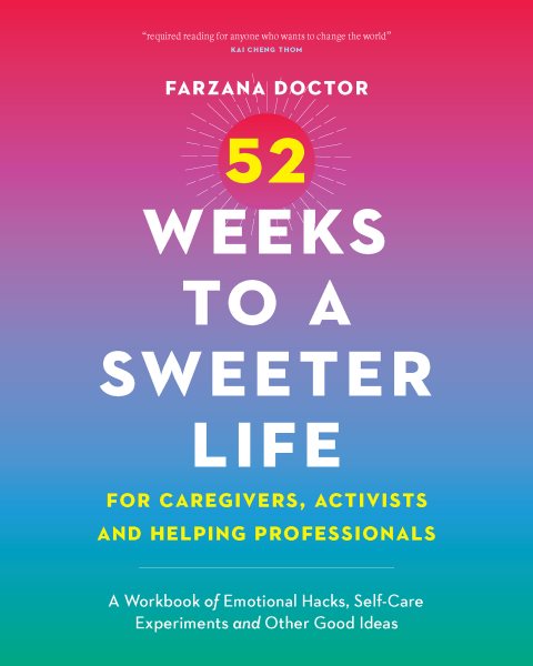 52 Weeks to a Sweeter Life for Caregivers, Activists and Helping Professionals: A Workbook of Emotional Hacks, Self-Care Experiments and Other Good Id