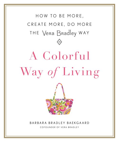 A Colorful Way of Living: How to Be More, Create More, Do More the Vera Bradley Way