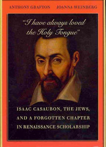 "I Have Always Loved the Holy Tongue": Isaac Casaubon, the Jews, and a Forgotten Chapter in Renaissance Scholarship