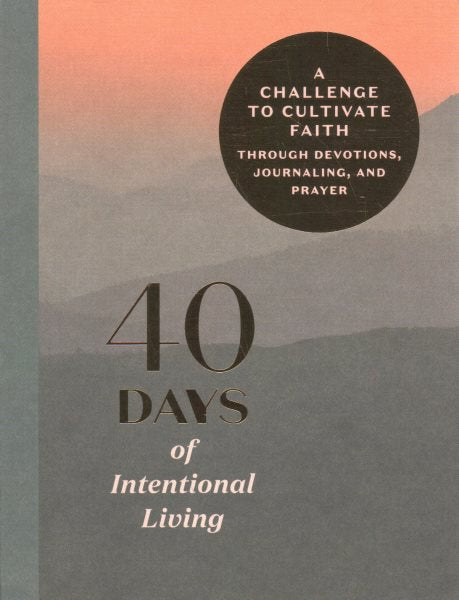 40 Days of Intentional Living: Cultivate Faith Through Devotions, Journaling, and Prayer