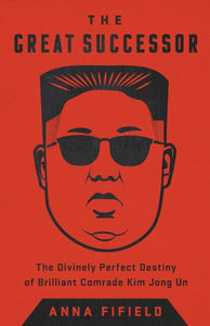 Der große Nachfolger: Das göttlich vollkommene Schicksal des brillanten Genossen Kim Jong Un