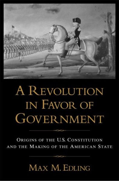 A Revolution in Favor of Government: Origins of the U.S. Constitution and the Making of the American State