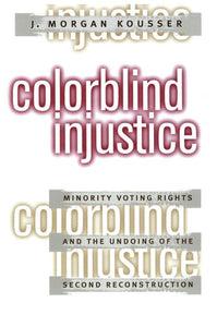 Colorblind Injustice: Minority Voting Rights and the Undoing of the Second Reconstruction