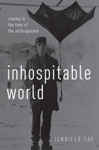 Inhospitable World: Cinema in the Time of the Anthropocene