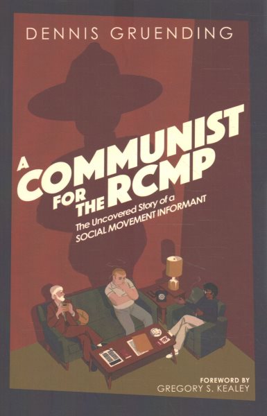 A Communist for the Rcmp: The Uncovered Story of a Social Movement Informant