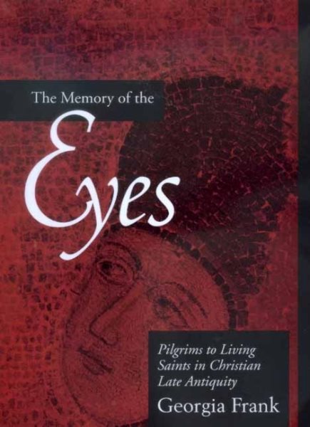The Memory of the Eyes: Pilgrims to Living Saints in Christian Late Antiquity Volume 30