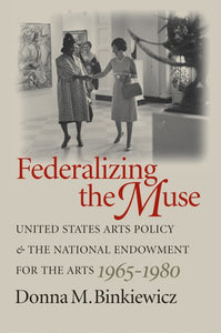 Federalizing the Muse: United States Arts Policy and the National Endowment for the Arts, 1965-1980