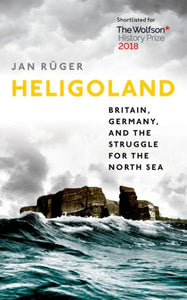 Heligoland: Britain, Germany, and the Struggle for the North Sea