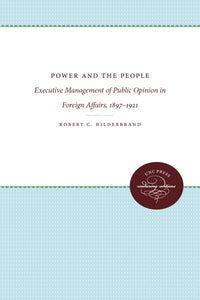 Power and the People: Executive Management of Public Opinion in Foreign Affairs, 1897-1921