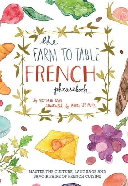 The Farm to Table French Phrasebook: Master the Culture, Language and Savoir Faire of French Cuisine