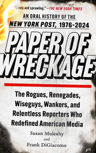 Paper of Wreckage: The Rogues, Renegades, Wiseguys, Wankers, and Relentless Reporters Who Redefined American Media