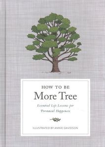 How to Be More Tree: Essential Life Lessons for Perennial Happiness