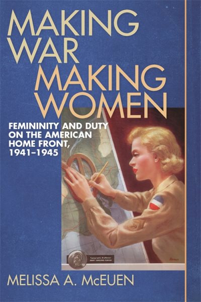 Making War, Making Women: Femininity and Duty on the American Home Front, 1941-1945