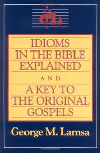 Idioms in the Bible Explained and a Key to the Original Gospel