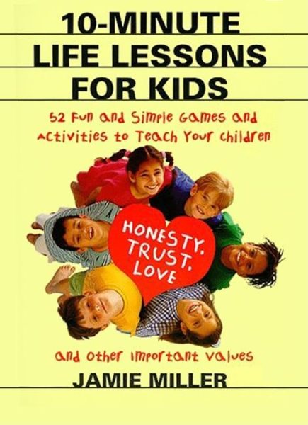 10-Minute Life Lessons for Kids: 52 Fun and Simple Games and Activities to Teach Your Child Honesty, Trust, Love, and Other Important Values