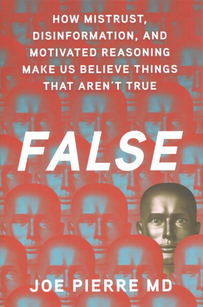 False: How Mistrust, Disinformation, and Motivated Reasoning Make Us Believe Things That Aren't True