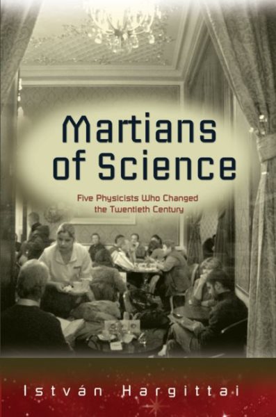 The Martians of Science: Five Physicists Who Changed the Twentieth Century