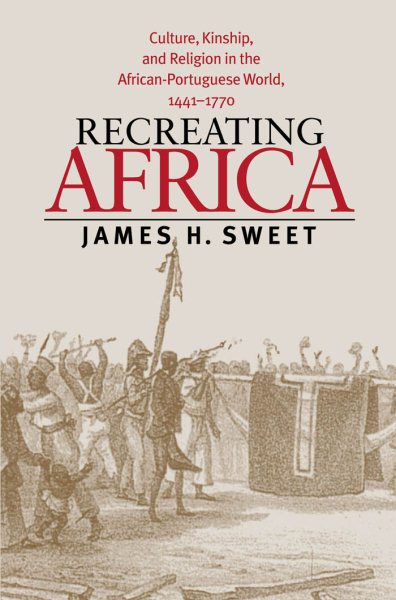 Recreating Africa: Culture, Kinship, and Religion in the African-Portuguese World, 1441-1770