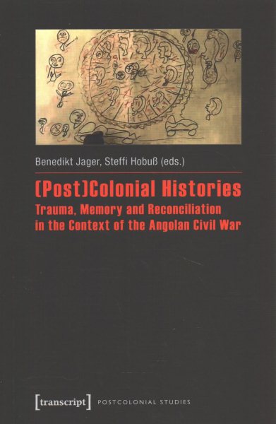 (Post)Colonial Histories - Trauma, Memory and Reconciliation in the Context of the Angolan Civil War: Trauma, Memory and Reconciliation in the Context