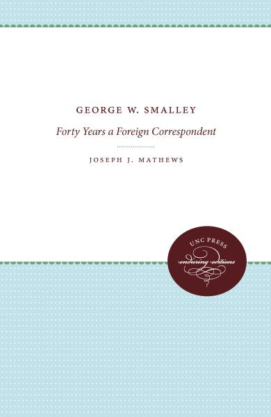 George W. Smalley: Forty Years a Foreign Correspondent