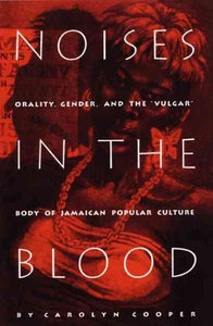 Noises in the Blood: Orality, Gender, and the"Vulgar" Body of Jamaican Popular Culture