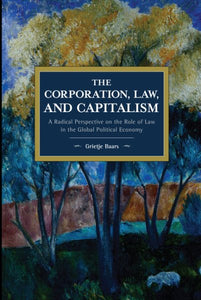 The Corporation, Law, and Capitalism: A Radical Perspective on the Role of Law in the Global Political Economy