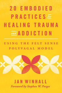 20 Embodied Practices for Healing Trauma and Addiction: Using the Felt Sense Polyvagal Model